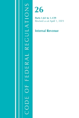 Code of Federal Regulations, Title 26 Internal Revenue 1.61-1.139, Revised as of April 1, 2021 -  Office of The Federal Register (U.S.)