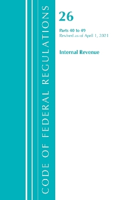 Code of Federal Regulations, Title 26 Internal Revenue 40-49, Revised as of April 1, 2021 -  Office of The Federal Register (U.S.)