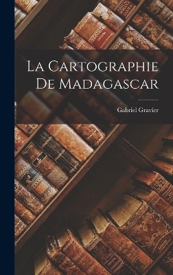 La Cartographie De Madagascar - Gabriel Gravier