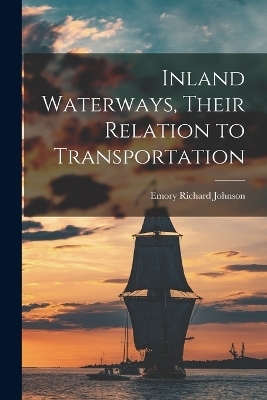 Inland Waterways, Their Relation to Transportation - Emory Richard Johnson