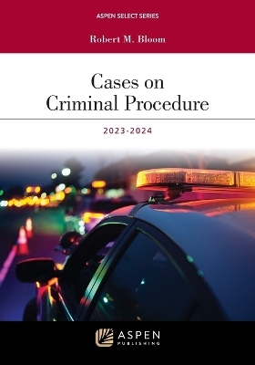 Cases on Criminal Procedure 2023-2024 - Robert M Bloom