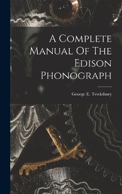 A Complete Manual Of The Edison Phonograph - George E Tewksbury