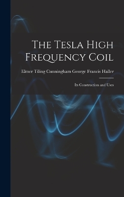 The Tesla High Frequency Coil - Elmer Tiling Cunningh Francis Haller