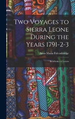 Two Voyages to Sierra Leone During the Years 1791-2-3 - Anna Maria Falconbridge