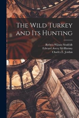 The Wild Turkey and its Hunting - Robert Wilson Shufeldt, Edward Avery McIlhenny, Charles L Jordan