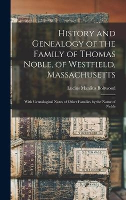 History and Genealogy of the Family of Thomas Noble, of Westfield, Massachusetts - Lucius Manlius Boltwood