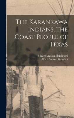 The Karankawa Indians, the Coast People of Texas - Albert Samuel Gatschet, Charles Adrian Hammond