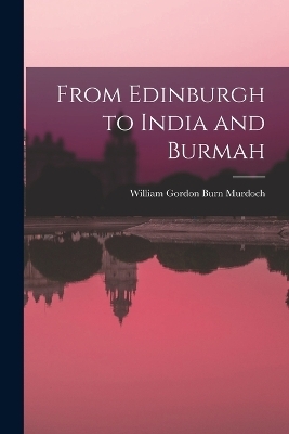 From Edinburgh to India and Burmah - William Gordon Burn Murdoch