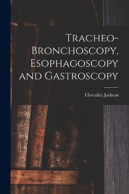 Tracheo-bronchoscopy, Esophagoscopy and Gastroscopy - Chevalier Jackson