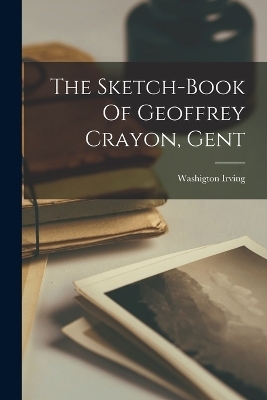 The Sketch-Book Of Geoffrey Crayon, Gent - Washigton Irving