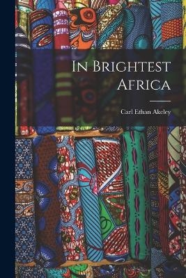 In Brightest Africa - Carl Ethan Akeley