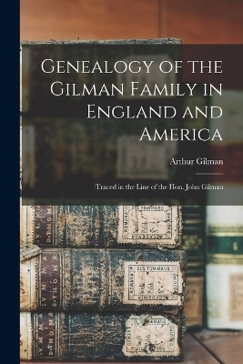 Genealogy of the Gilman Family in England and America - Arthur Gilman