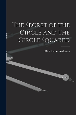 The Secret of the Circle and the Circle Squared - Alick Burnes Anderson