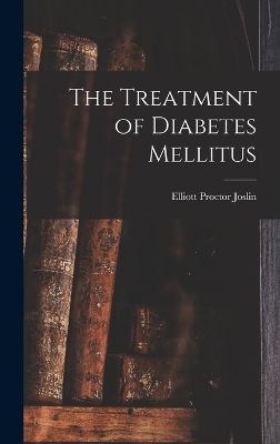 The Treatment of Diabetes Mellitus - Elliott Proctor Joslin