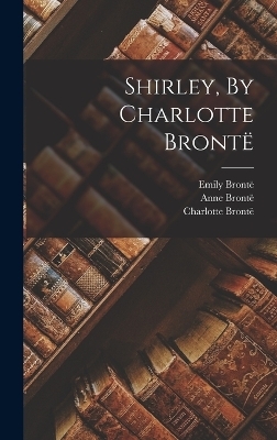 Shirley, By Charlotte Brontë - Charlotte Brontë, Emily Brontë, Anne Brontë