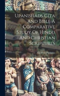 Upanishads Gita And Bible A Comparative Study Of Hindu And Christian Scriptures - Geoferey Parrinder