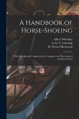 A Handbook of Horse-shoeing - Jno A W Dollar, Albert Wheatley, A G T 1820-1892 Leisering