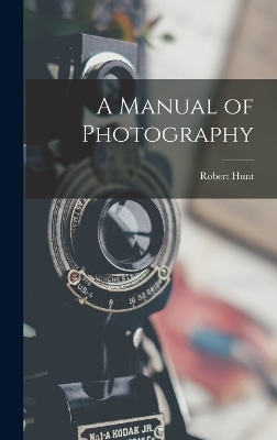 A Manual of Photography - Robert Hunt