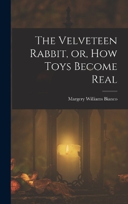 The Velveteen Rabbit, or, how Toys Become Real - Margery Williams Bianco