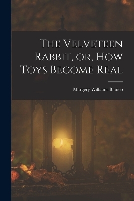 The Velveteen Rabbit, or, how Toys Become Real - Margery Williams Bianco