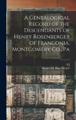 A Genealogical Record of the Descendants of Henry Rosenberger of Franconia, Montgomery Co., Pa - A J B 1849 Fretz, Seward M Rosenberger