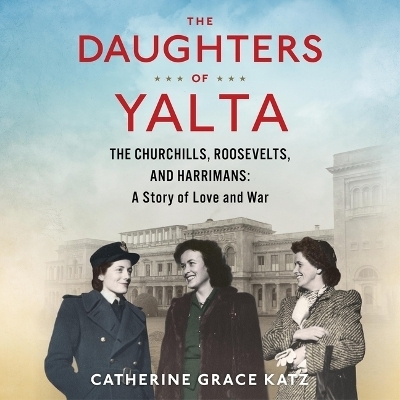 The Daughters of Yalta - Catherine Grace Katz