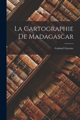 La Cartographie De Madagascar - Gabriel Gravier