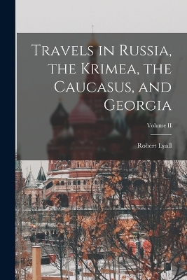 Travels in Russia, the Krimea, the Caucasus, and Georgia; Volume II - Lyall Robert