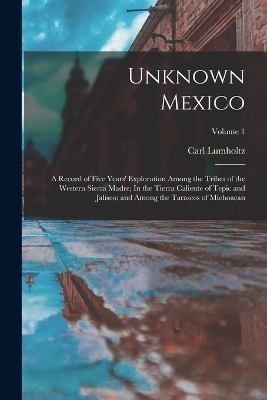 Unknown Mexico - Carl Lumholtz