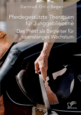 PferdegestÃ¼tzte Therapien fÃ¼r Junggebliebene. Das Pferd als Begleiter fÃ¼r lebenslanges Wachstum - Gertrud Grilz-Seger