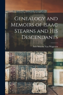 Genealogy and Memoirs of Isaac Stearns and his Descendants - Avis Stearns Van Wagenen