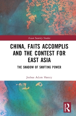 China, Faits Accomplis and the Contest for East Asia - Joshua Hastey