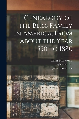 Genealogy of the Bliss Family in America, From About the Year 1550 to 1880 - Sylvester Bliss, John Homer Bliss, Oliver Bliss Morris