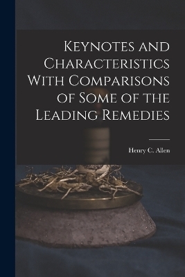 Keynotes and Characteristics With Comparisons of Some of the Leading Remedies - Henry C Allen