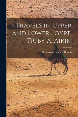 Travels in Upper and Lower Egypt, Tr. by A. Aikin - Dominique Vivant Denon