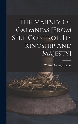 The Majesty Of Calmness [from Self-control, Its Kingship And Majesty] - William George Jordan