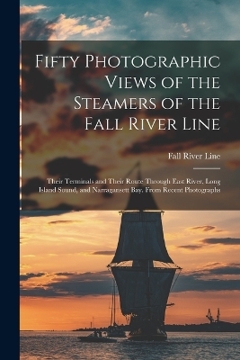 Fifty Photographic Views of the Steamers of the Fall River Line; Their Terminals and Their Route Through East River, Long Island Sound, and Narragansett Bay. From Recent Photographs - Fall River Line