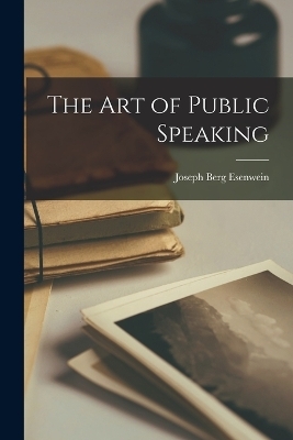 The Art of Public Speaking - Joseph Berg Esenwein