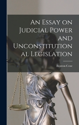 An Essay on Judicial Power and Unconstitutional Legislation - Brinton Coxe