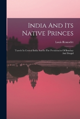 India And Its Native Princes - Louis Rousselet