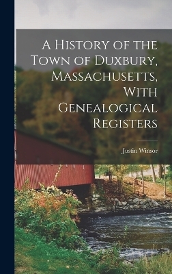 A History of the Town of Duxbury, Massachusetts, With Genealogical Registers - Justin Winsor