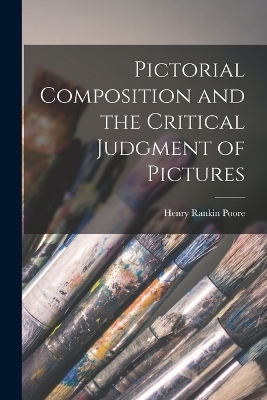 Pictorial Composition and the Critical Judgment of Pictures - Henry Rankin Poore