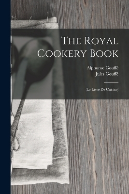 The Royal Cookery Book - Jules Gouffé, Alphonse Gouffé