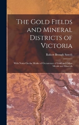 The Gold Fields and Mineral Districts of Victoria - Robert Brough Smyth