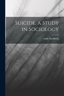 Suicide, a Study in Sociology - Emile Durkheim