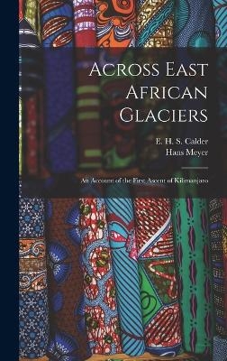 Across East African Glaciers; an Account of the First Ascent of Kilimanjaro - Hans Meyer, E H S Calder