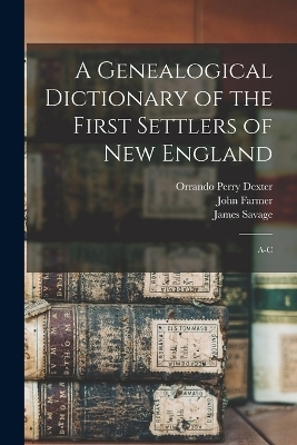 A Genealogical Dictionary of the First Settlers of New England - James Savage, John Farmer, Orrando Perry Dexter