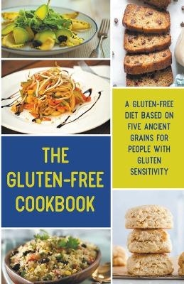 The Gluten-Free Cookbook A Gluten-Free Diet Based on Five Ancient Grains for People With Gluten Sensitivity - Sam Dickinson