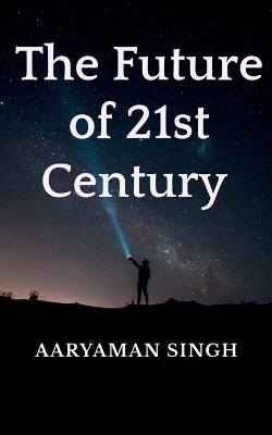 The Future of 21st Century - Aaryaman Singh