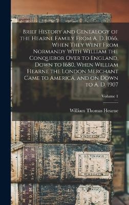 Brief History and Genealogy of the Hearne Family From A. D. 1066, When They Went From Normandy With William the Conqueror Over to England, Down to 1680, When William Hearne the London Merchant Came to America, and on Down to A. D. 1907; Volume 1 - William Thomas Hearne